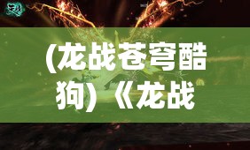 (龙战苍穹酷狗) 《龙战苍穹：天空之巅的决战，揭开神秘力量的序幕》—当龙族与人类的命运交织，誓言与愿望的抉择将至。